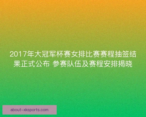 2017年大冠军杯赛女排比赛赛程抽签结果正式公布 参赛队伍及赛程安排揭晓